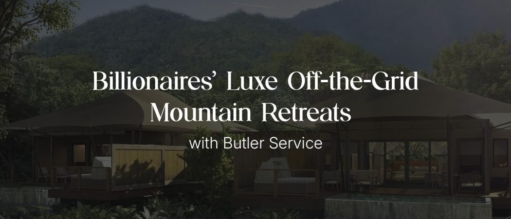 Epicurean Quests: Billionaires’ Luxe Off-the-Grid Mountain Retreats with Butler Service